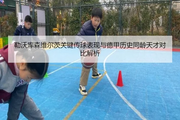 勒沃库森维尔茨关键传球表现与德甲历史同龄天才对比解析