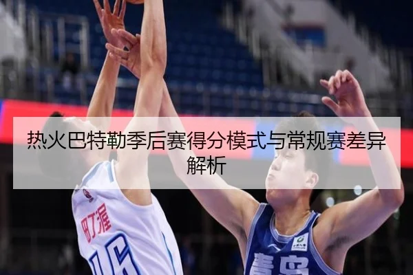 热火巴特勒季后赛得分模式与常规赛差异解析