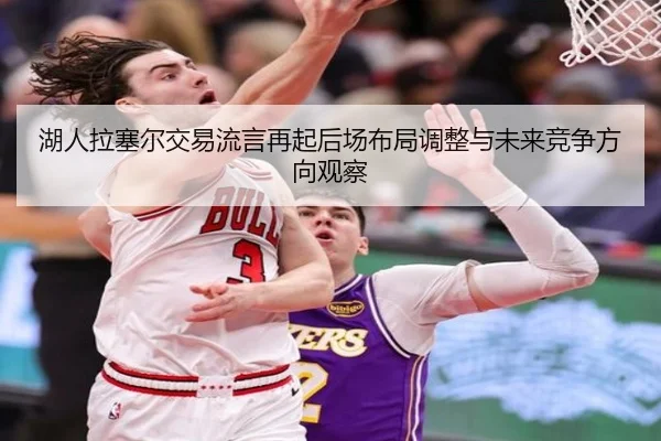 湖人拉塞尔交易流言再起后场布局调整与未来竞争方向观察