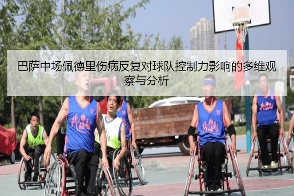 巴萨中场佩德里伤病反复对球队控制力影响的多维观察与分析