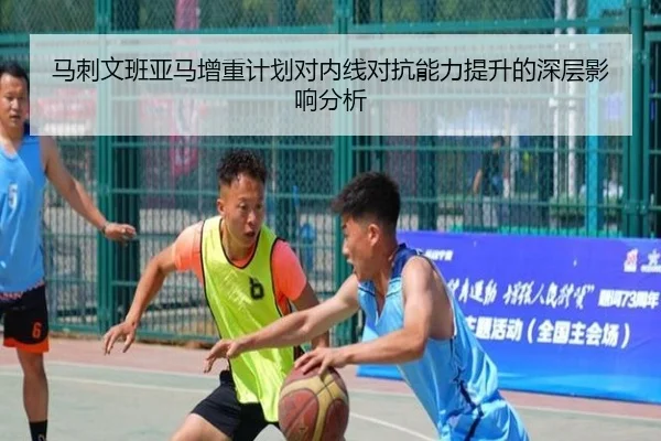 马刺文班亚马增重计划对内线对抗能力提升的深层影响分析