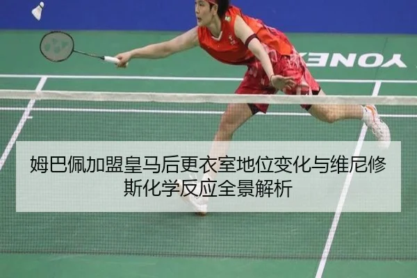 姆巴佩加盟皇马后更衣室地位变化与维尼修斯化学反应全景解析
