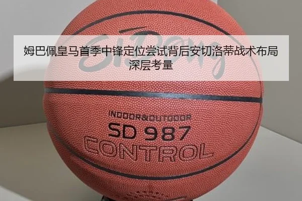 姆巴佩皇马首季中锋定位尝试背后安切洛蒂战术布局深层考量