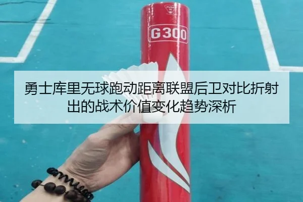 勇士库里无球跑动距离联盟后卫对比折射出的战术价值变化趋势深析