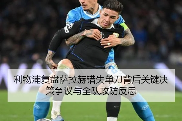 利物浦复盘萨拉赫错失单刀背后关键决策争议与全队攻防反思