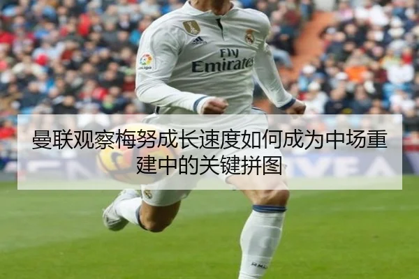 曼联观察梅努成长速度如何成为中场重建中的关键拼图