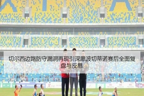 切尔西边路防守漏洞再现引深思波切蒂诺赛后全面复盘与反思