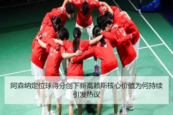 阿森纳定位球得分创下新高赖斯核心价值为何持续引发热议