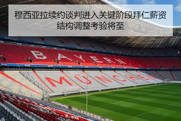 穆西亚拉续约谈判进入关键阶段拜仁薪资结构调整考验将至