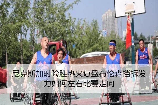 尼克斯加时险胜热火复盘布伦森挡拆发力如何左右比赛走向